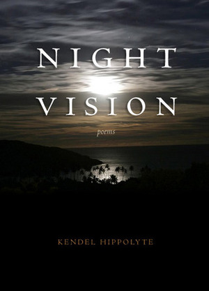 Night Vision: Poems by Kendel Hippolyte