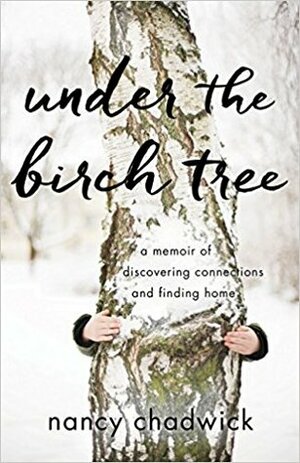 Under the Birch Tree: A Memoir of Discovering Connections and Finding Home by Nancy Chadwick