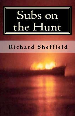 Subs on the Hunt: The 40 Greatest U.S. Submarine War Patrols of World War Two by Richard Sheffield