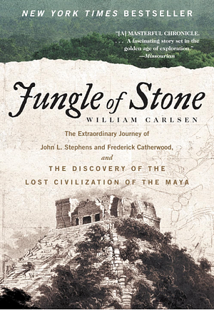 Jungle of Stone: The Extraordinary Journey of John L. Stephens and Frederick Catherwood, and the Discovery of the Lost Civilization of the Maya by William Carlsen