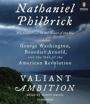 Valiant Ambition: George Washington, Benedict Arnold, and the Fate of the American Revolution by Nathaniel Philbrick