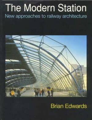 The Modern Station: New Approaches to Railway Architecture by Brian Edwards