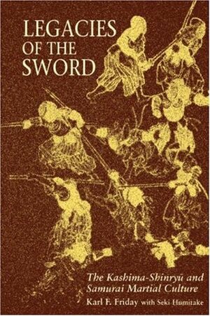 Legacies of the Sword: The Kashima-Shinryu and Samurai Martial Culture by Karl F. Friday, Seki Humitake