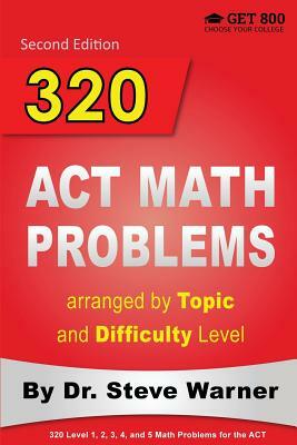 320 ACT Math Problems arranged by Topic and Difficulty Level, 2nd Edition: 160 ACT Questions with Solutions, 160 Additional Questions with Answers by Steve Warner