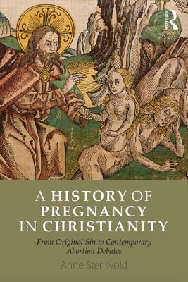 A History of Pregnancy in Christianity: From Original Sin to Contemporary Abortion Debates by Anne Stensvold