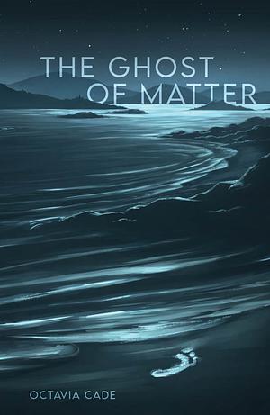 The Ghost of Matter by Octavia Cade