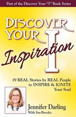 Discover Your Inspiration Jennifer Darling Edition: 19 REAL Stories by REAL People to INSPIRE & IGNITE Your Soul by Jennifer Darling, Sue Brooke