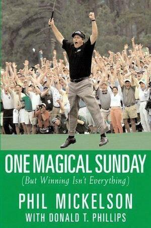 One Magical Sunday: (But Winning Isn't Everything) by Phil Mickelson, Donald T. Phillips