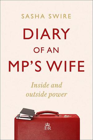 Diary of an MP's Wife: Inside and Outside Power by Sasha Swire
