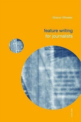 Feature Writing for Journalists by Sharon Wheeler