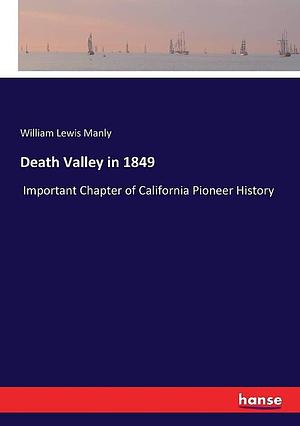 Death Valley in 1849: Important Chapter of California Pioneer History by William Lewis Manly