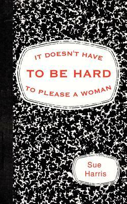 It Doesn't Have to Be Hard to Please a Woman by Sue Harris