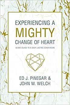 Experiencing a Mighty Change of Heart by John W. Welch, Ed J. Pinegar