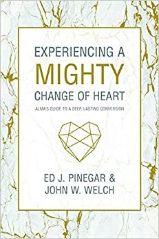 Experiencing a Mighty Change of Heart by Ed J. Pinegar, John W. Welch