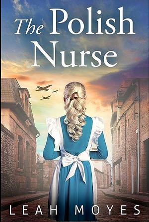 The Polish Nurse: A WW2 Historical Fiction Novel by Leah Moyes