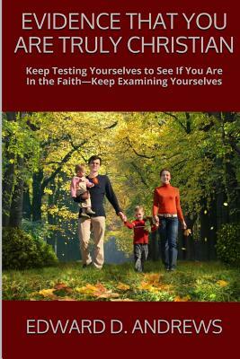 Evidence That You Are Truly Christian: Keep Testing Yourselves to See If You Are In the Faith?Keep Examining Yourselves by Edward D. Andrews