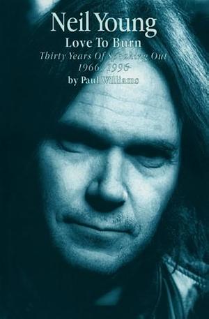 Neil Young: Love to Burn : Thirty Years of Speaking Out, 1966-1996 by Paul Williams