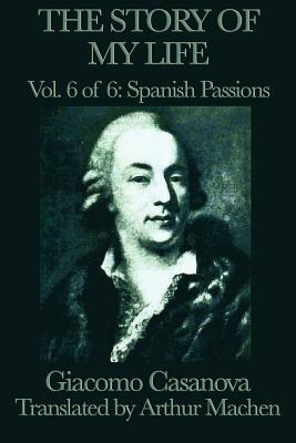The Story of My Life Vol. 6 Spanish Passions by Giacomo Casanova