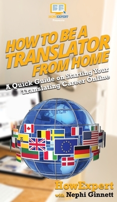 How To Be a Translator From Home: A Quick Guide on Starting Your Translating Career Online by Nephi Ginnett, Howexpert
