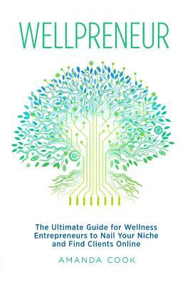 Wellpreneur: The Ultimate Guide for Wellness Entrepreneurs to Nail Your Niche and Find Clients Online by Amanda Cook