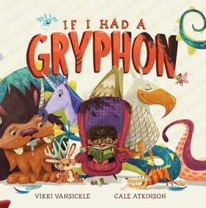 If I Had a Gryphon by Cale Atkinson, Vikki VanSickle