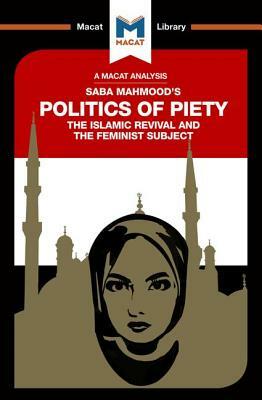 An Analysis of Saba Mahmood's Politics of Piety: The Islamic Revival and the Feminist Subject by Ian Fairweather, Jessica Johnson
