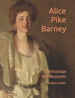 Alice Pike Barney: In The Smithsonian Art Museums by William Miller