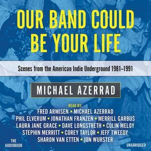 Our Band Could Be Your Life: Scenes from the American Indie Underground, 1981-1991 by 