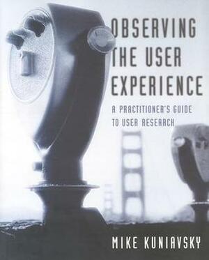 Observing the User Experience: A Practitioner's Guide to User Research by Mike Kuniavsky