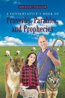 A Conservative's Book of Proverbs, Parables, and Prophecies by Gregory Graham