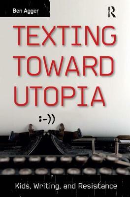 Texting Toward Utopia: Kids, Writing, and Resistance by Ben Agger