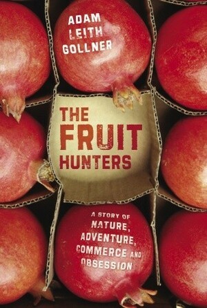 The Fruit Hunters: A Story of Nature, Obsession, Commerce, and Adventure by Adam Leith Gollner