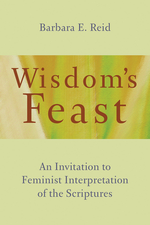 Wisdom's Feast: An Invitation to Feminist Interpretation of the Scriptures by Barbara E. Reid