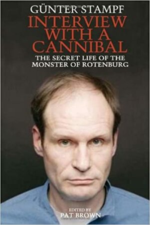 Interview with a Cannibal: The Secret Life of the Monster of Rotenburg by Gunter Stampf, Pat Brown