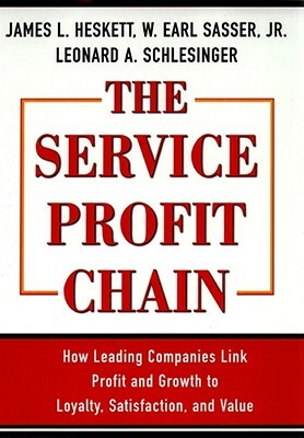 The Service Profit Chain: How Leading Companies Link Profit and Growth to Loyalty, Satisfaction, and Value by Leonard A. Schlesinger, W. Earl Sasser, James L. Heskett