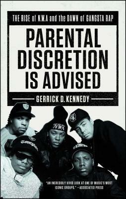 Parental Discretion Is Advised: The Rise of N.W.A and the Dawn of Gangsta Rap by Gerrick D. Kennedy