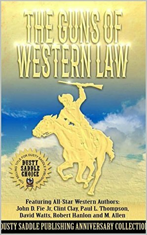 The Guns of Western Law: The Dusty Saddle Publishing Western Anniversary Collection by M. Allen, David Watts, Robert Hanlon, Clint Clay, John D. Fie Jr., Paul L. Thompson