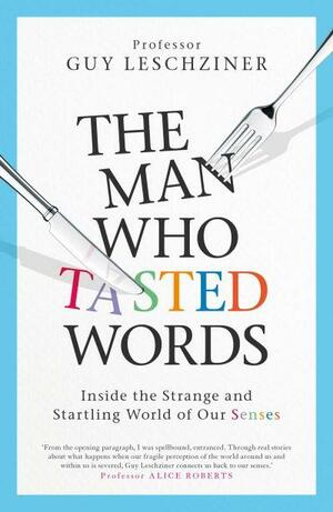 The Man Who Tasted Words: Inside the Strange and Startling World of Our Senses by Guy Leschziner