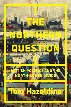 The Northern Question: A Political History of the North-South Divide by Tom Hazeldine