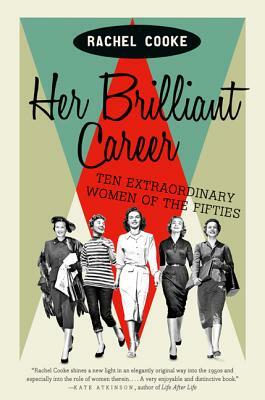 Her Brilliant Career: Ten Extraordinary Women of the Fifties by Rachel Cooke