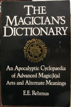 The Magician's Dictionary: An Apocalyptic Cyclopaedia of Advanced Magic(k)al Arts and Alternate Meanings by E.E. Rehmus