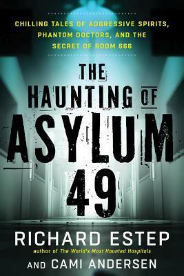 The Haunting of Asylum 49: Chilling Tales of Aggressive Spirits, Phantom Doctors, and the Secret of Room 666 by Cami Anderson, Richard Estep