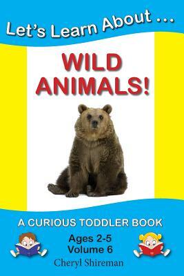 Let's Learn About...Wild Animals!: A Curious Toddler Book by Cheryl Shireman