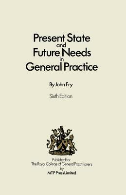 Present State and Future Needs in General Practice by John Fry