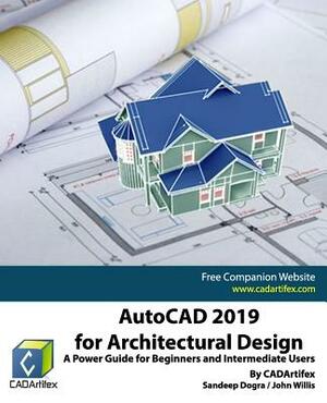 AutoCAD 2019 for Architectural Design: A Power Guide for Beginners and Intermediate Users by John Willis, Sandeep Dogra, Cadartifex