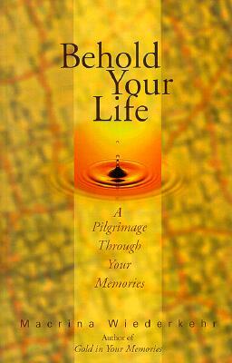 Behold Your Life: A Pilgrimage Through Your Memories by Macrina Wiederkehr