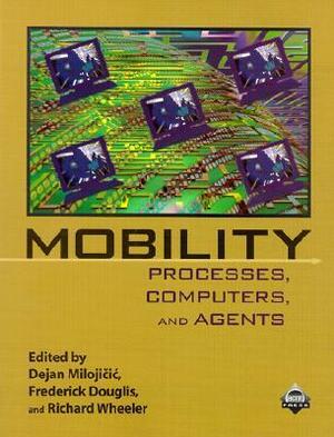Mobility: Processes, Computers, and Agents by Dejan Milojčić, Richard Wheeler, Frederick Douglis