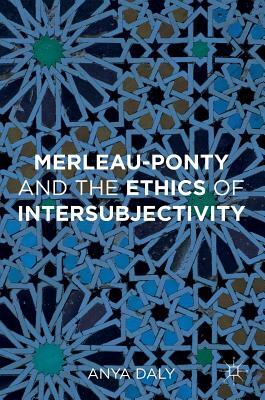 Merleau-Ponty and the Ethics of Intersubjectivity by Anya Daly