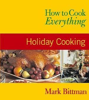 How to Cook Everything: Holiday Cooking by Mark Bittman