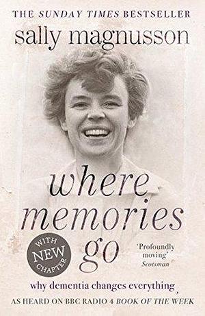 Where Memories Go: Why dementia changes everything - Now with a new chapter by Sally Magnusson